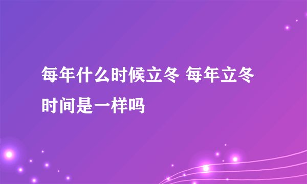 每年什么时候立冬 每年立冬时间是一样吗