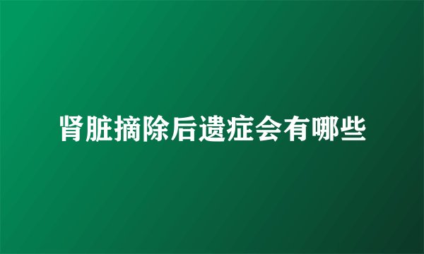 肾脏摘除后遗症会有哪些