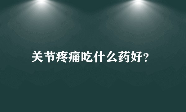 关节疼痛吃什么药好？