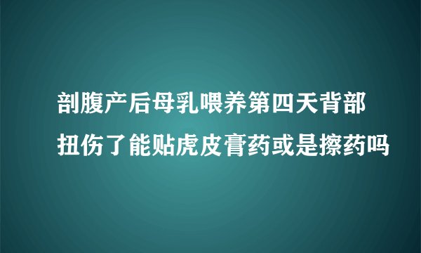 剖腹产后母乳喂养第四天背部扭伤了能贴虎皮膏药或是擦药吗