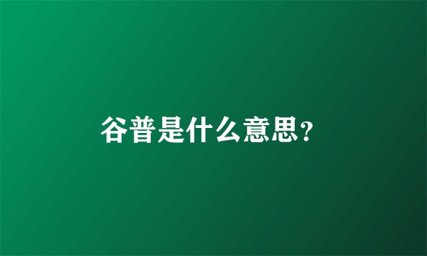 谷普是什么意思？