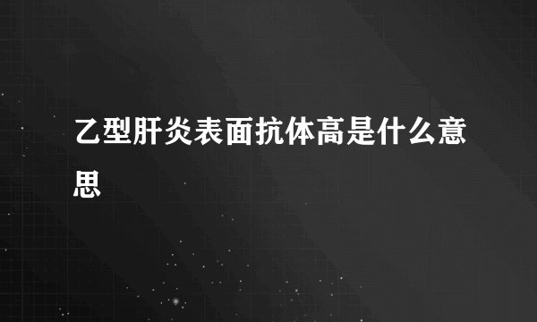 乙型肝炎表面抗体高是什么意思
