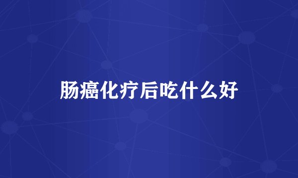 肠癌化疗后吃什么好