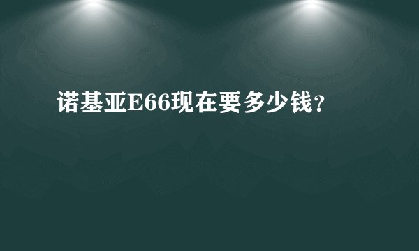 诺基亚E66现在要多少钱？