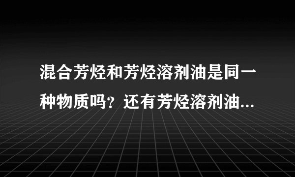 混合芳烃和芳烃溶剂油是同一种物质吗？还有芳烃溶剂油、混合芳烃油、芳烃油、芳烃，芳香烃？