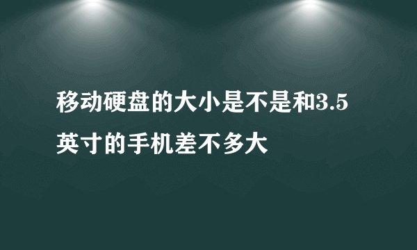 移动硬盘的大小是不是和3.5英寸的手机差不多大