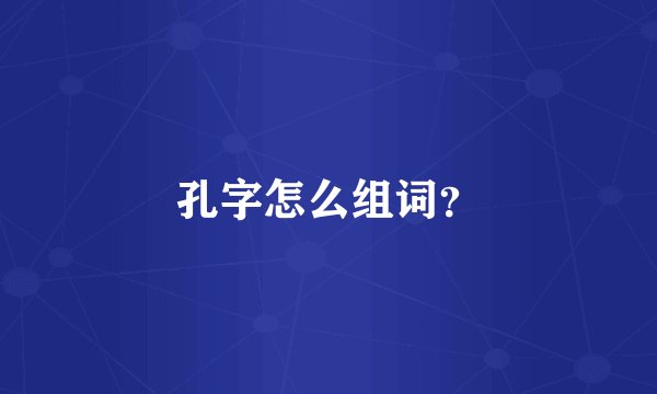孔字怎么组词？