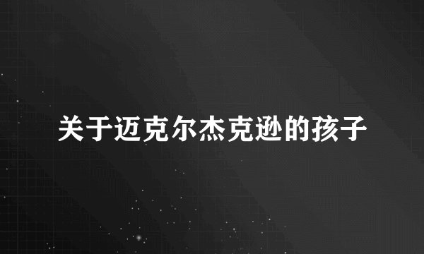 关于迈克尔杰克逊的孩子