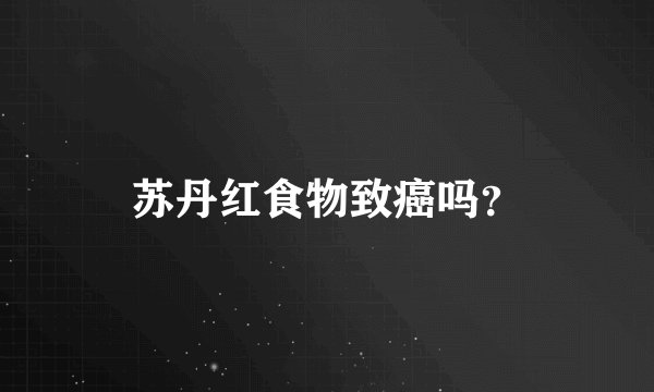 苏丹红食物致癌吗？