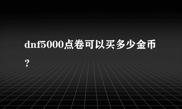 dnf5000点卷可以买多少金币？
