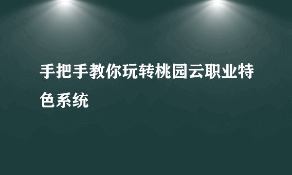 手把手教你玩转桃园云职业特色系统