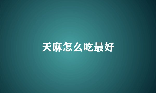 天麻怎么吃最好