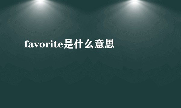favorite是什么意思