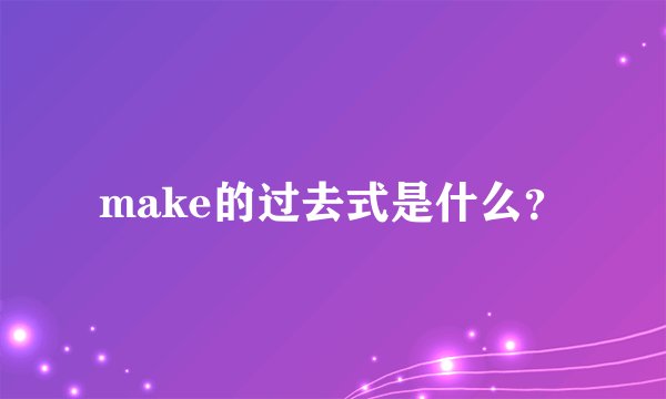 make的过去式是什么？