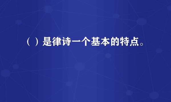 （）是律诗一个基本的特点。