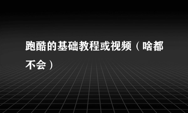 跑酷的基础教程或视频（啥都不会）