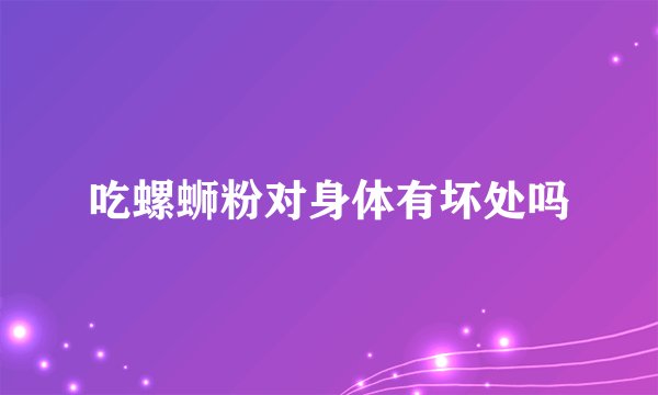 吃螺蛳粉对身体有坏处吗