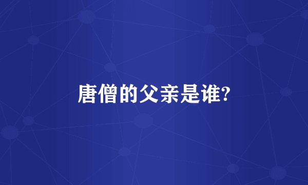 唐僧的父亲是谁?