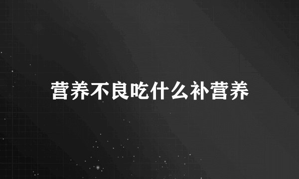 营养不良吃什么补营养