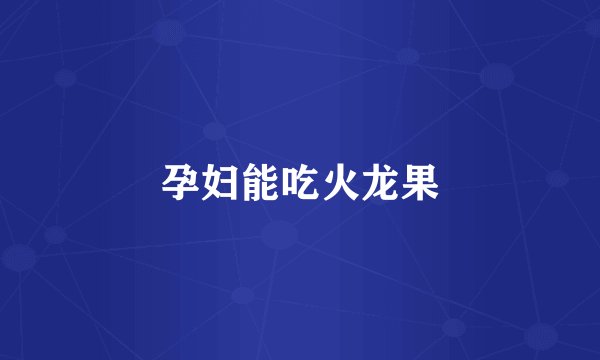 孕妇能吃火龙果