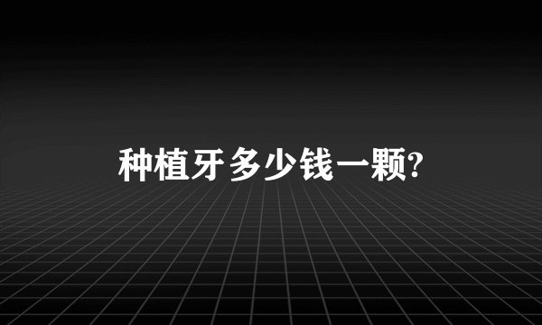 种植牙多少钱一颗?