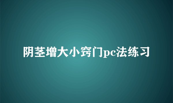 阴茎增大小窍门pc法练习