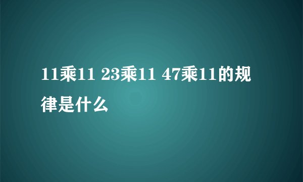 11乘11 23乘11 47乘11的规律是什么