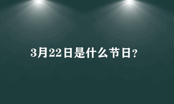 3月22日是什么节日？