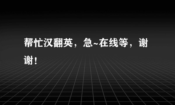 帮忙汉翻英，急~在线等，谢谢！