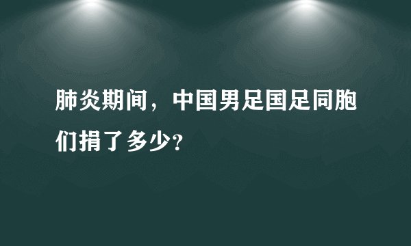 肺炎期间，中国男足国足同胞们捐了多少？
