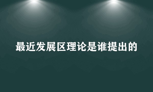 最近发展区理论是谁提出的