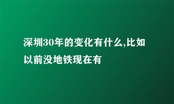 深圳30年的变化有什么,比如以前没地铁现在有