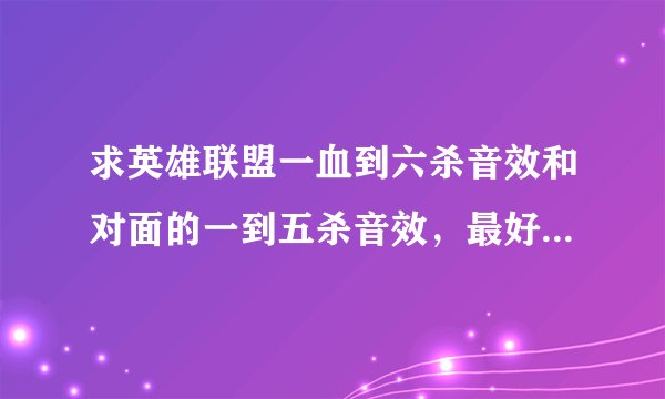 求英雄联盟一血到六杀音效和对面的一到五杀音效,最好mp3格式,谢谢啦