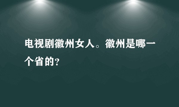 电视剧徽州女人。徽州是哪一个省的？