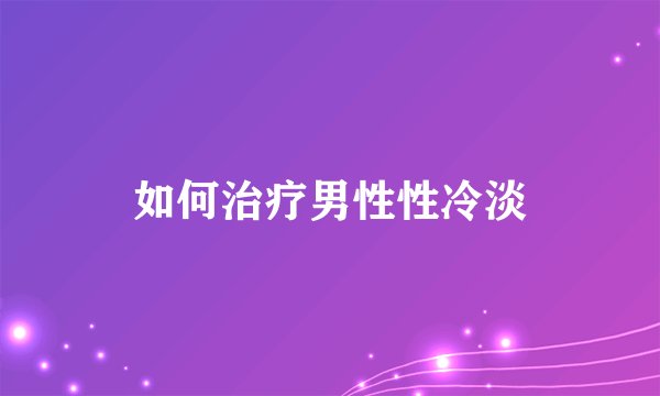 如何治疗男性性冷淡