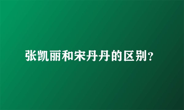 张凯丽和宋丹丹的区别？