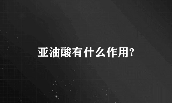 亚油酸有什么作用?