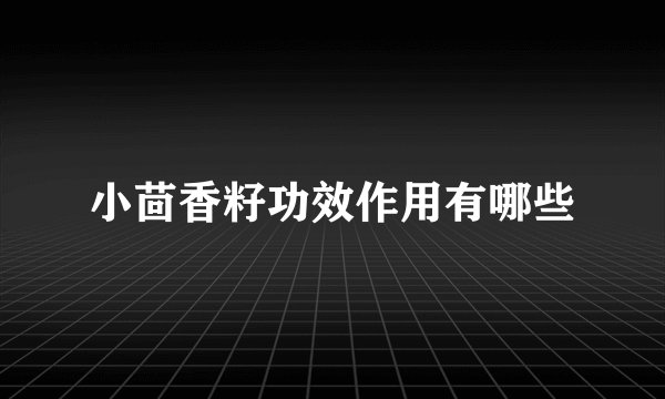 小茴香籽功效作用有哪些