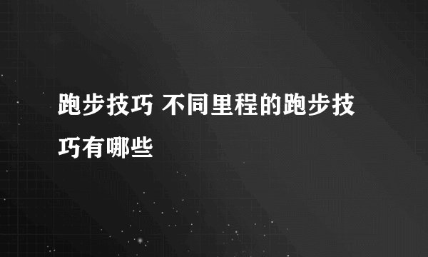 跑步技巧 不同里程的跑步技巧有哪些