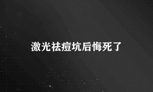 激光祛痘坑后悔死了