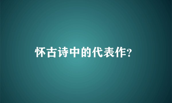 怀古诗中的代表作？