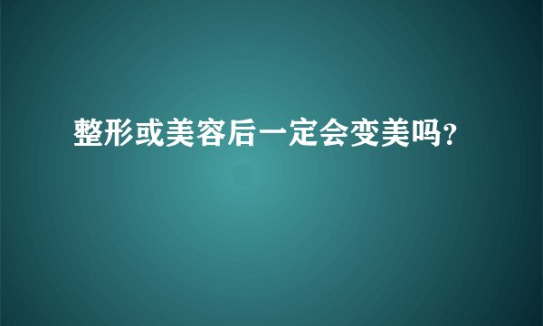 整形或美容后一定会变美吗？