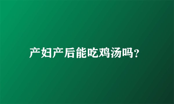 产妇产后能吃鸡汤吗？