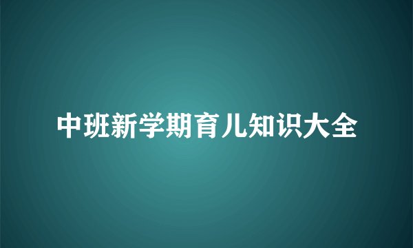 中班新学期育儿知识大全