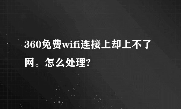 360免费wifi连接上却上不了网。怎么处理?