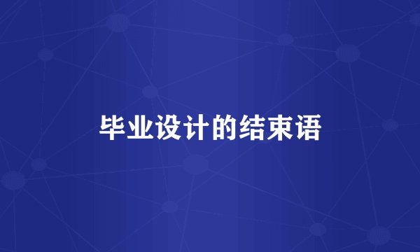 毕业设计的结束语