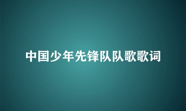 中国少年先锋队队歌歌词