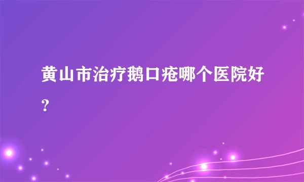 黄山市治疗鹅口疮哪个医院好？