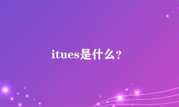 itues是什么？