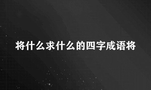 将什么求什么的四字成语将